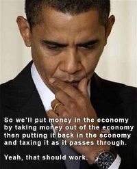Obama looking like he's thinking hard, with the caption “So we'll put money in the economy by taking money out of the economy then putting it back in the economy and taxing it as it passes through. Yeah, that should work.”